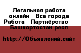 Легальная работа онлайн - Все города Работа » Партнёрство   . Башкортостан респ.